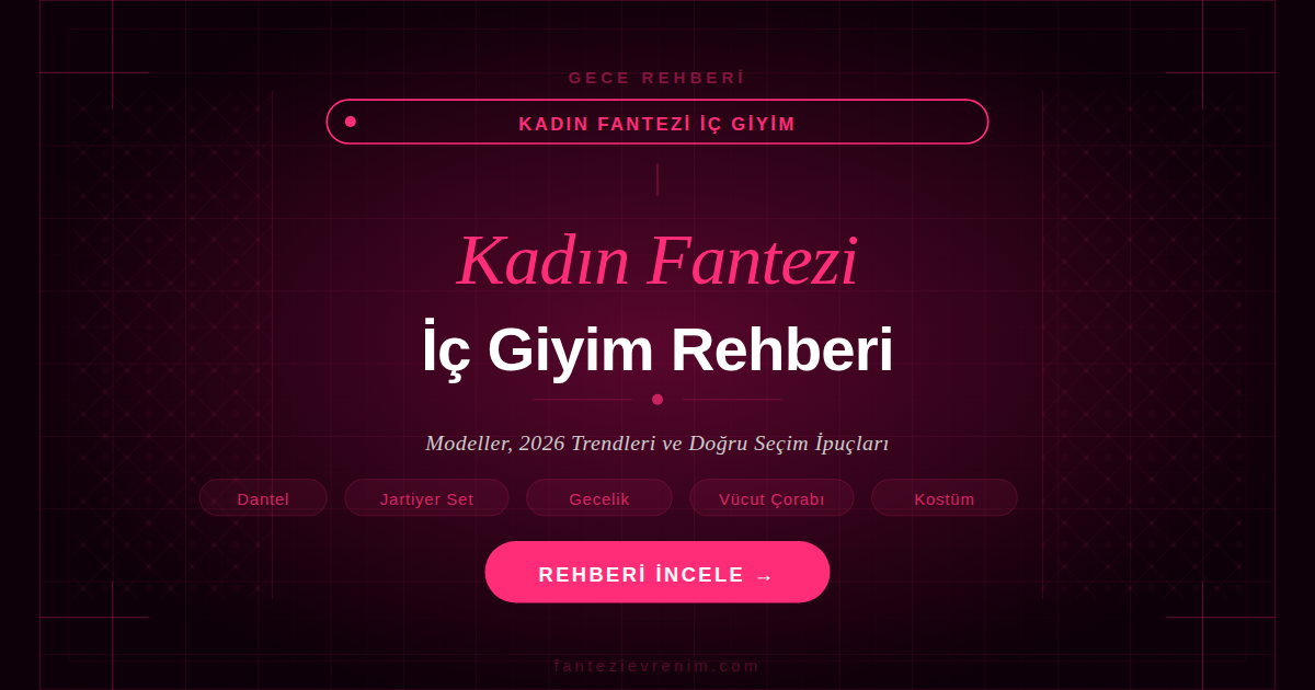 Kadın fantezi iç giyim rehberi — dantel takım, jartiyer seti, gecelik, vücut çorabı ve kostüm modelleri