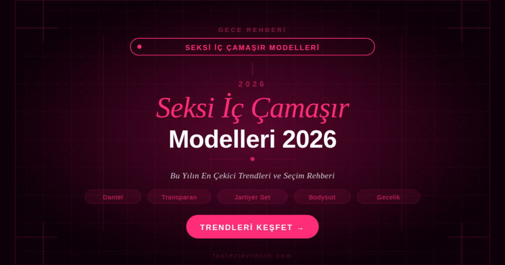 Seksi iç çamaşır modelleri 2026 — dantel, transparan, jartiyer takımı, bodysuit ve gecelik trendleri