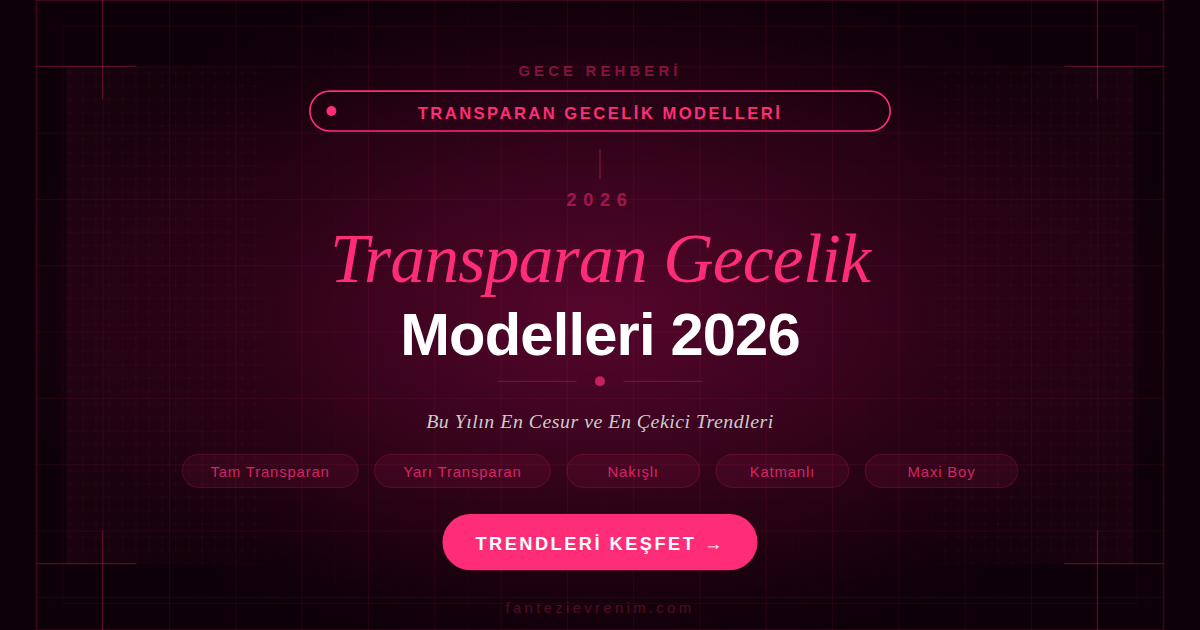 Transparan gecelik modelleri 2026 — tam transparan, yarı transparan, nakışlı ve katmanlı trendler