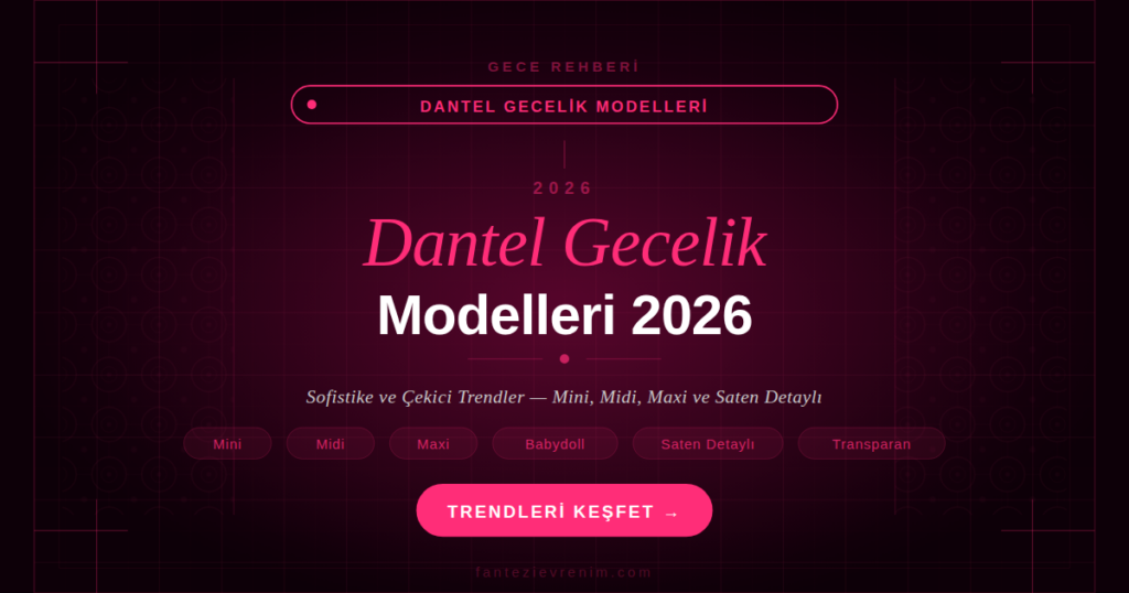 Dantel gecelik modelleri 2026 — mini, midi, maxi, babydoll ve saten detaylı trendler