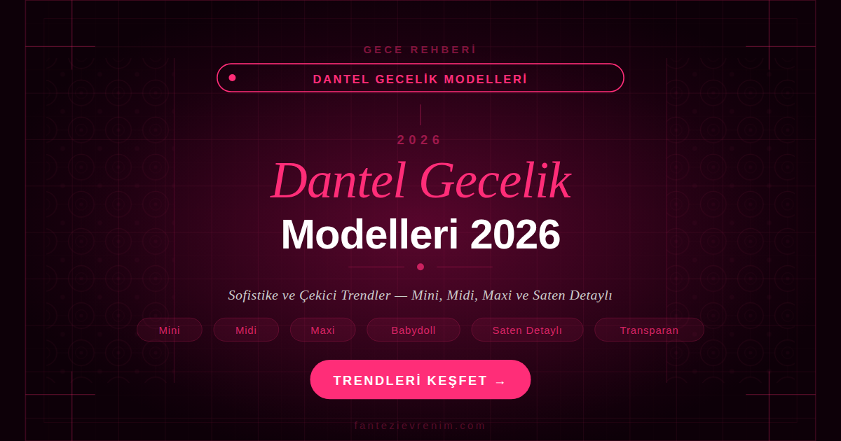 Dantel gecelik modelleri 2026 — mini, midi, maxi, babydoll ve saten detaylı trendler