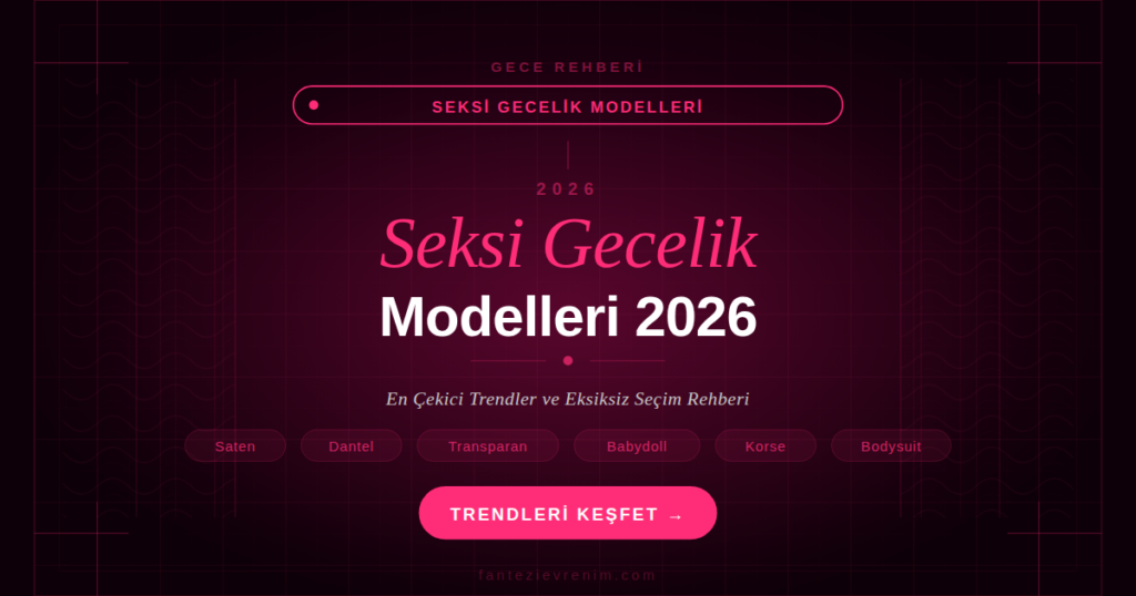 Seksi gecelik modelleri 2026 — saten, dantel, transparan, babydoll ve korse detaylı trendler