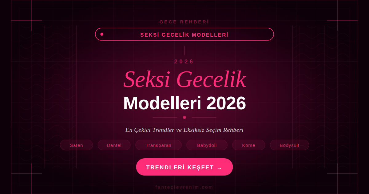 Seksi gecelik modelleri 2026 — saten, dantel, transparan, babydoll ve korse detaylı trendler